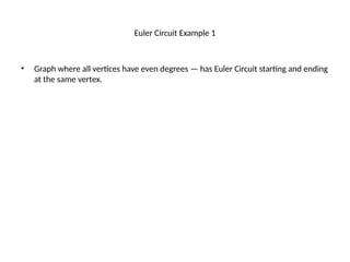 Euler Circuit Example 1
• Graph where all vertices have even degrees — has Euler Circuit starting and ending
at the same vertex.
 