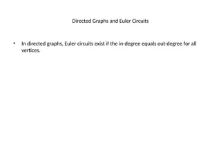 Directed Graphs and Euler Circuits
• In directed graphs, Euler circuits exist if the in-degree equals out-degree for all
vertices.
 