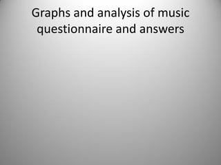 Graphs and analysis of music
questionnaire and answers
 