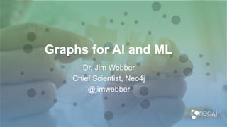 Graphs for AI and ML
Dr. Jim Webber
Chief Scientist, Neo4j
@jimwebber
 