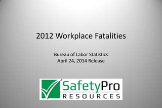 2012 Workplace Fatalities
Bureau of Labor Statistics
April 24, 2014 Release
 