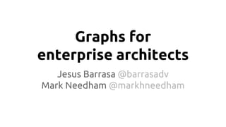 Graphs for
enterprise architects
Jesus Barrasa @barrasadv
Mark Needham @markhneedham
 