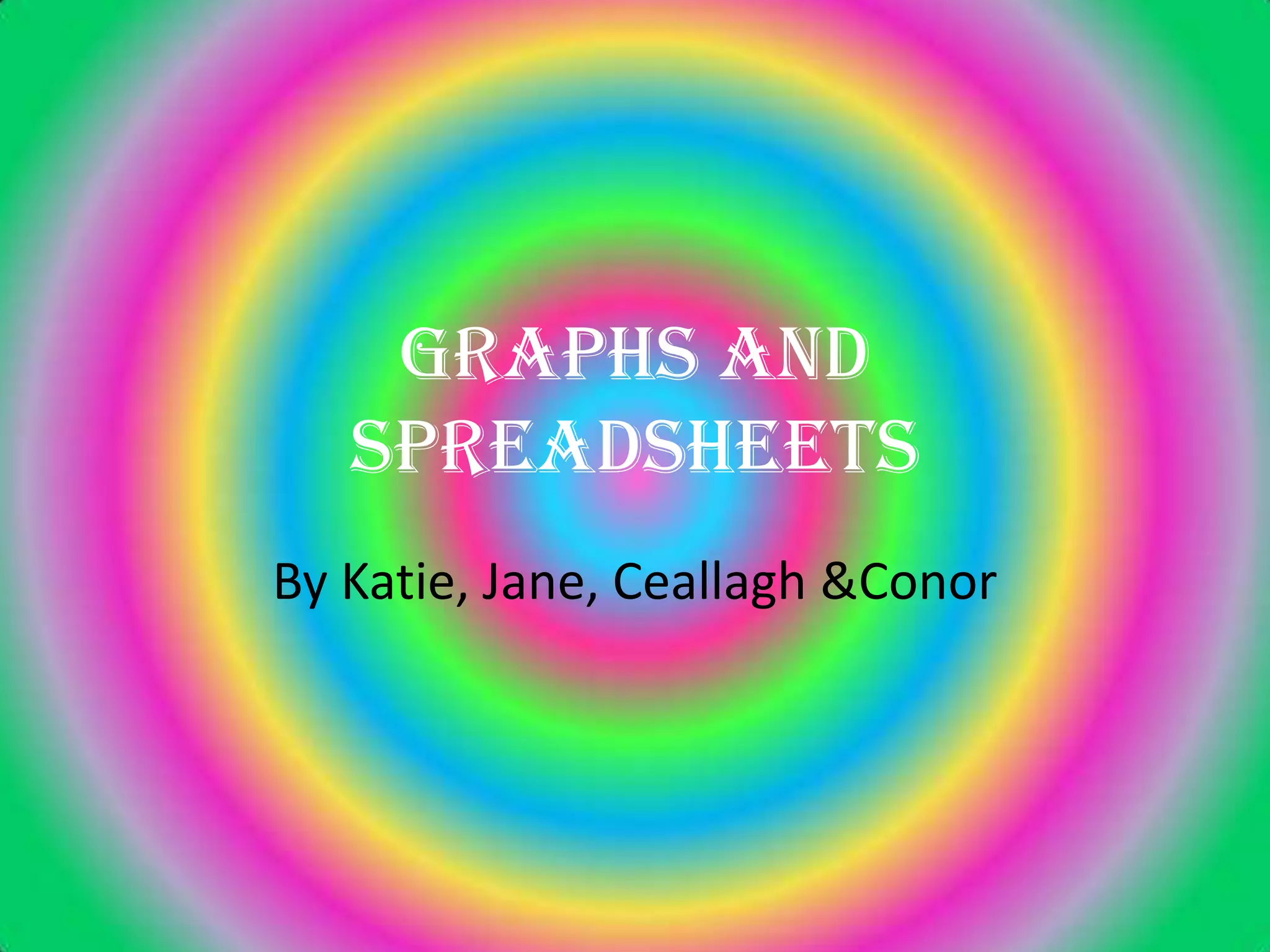 Graphs and SpreadsheetsBy Katie, Jane, Ceallagh &Conor
