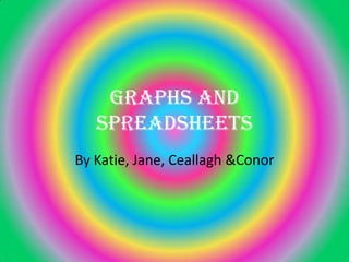 Graphs and Spreadsheets By Katie, Jane, Ceallagh &Conor 