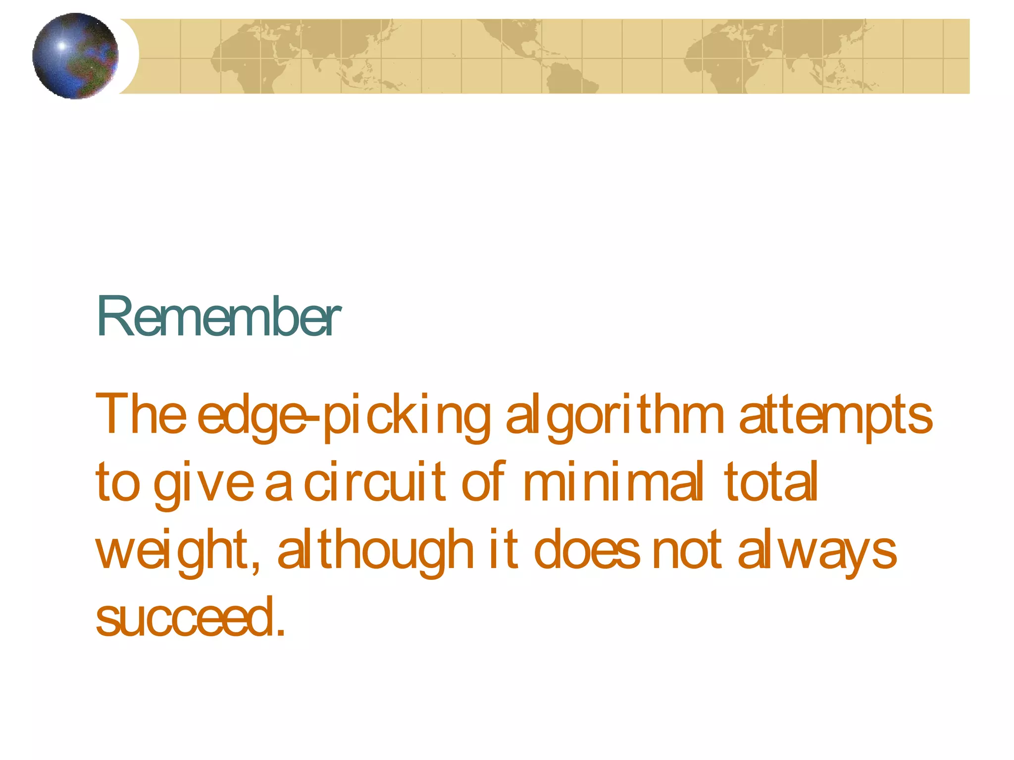 Theedge-picking algorithm attempts
to giveacircuit of minimal total
weight, although it doesnot always
succeed.
Remember
 