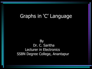 Graphs in ‘C’ Language



              By
         Dr. C. Saritha
    Lecturer in Electronics
SSBN Degree College, Anantapur
 