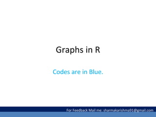 Graphs in R
Codes are in Blue.
For Feedback Mail me: sharmakarishma91@gmail.com
 