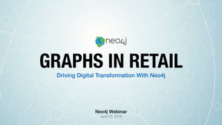 Driving Digital Transformation With Neo4j
GRAPHS IN RETAIL
June 23, 2016
Neo4j Webinar
 
