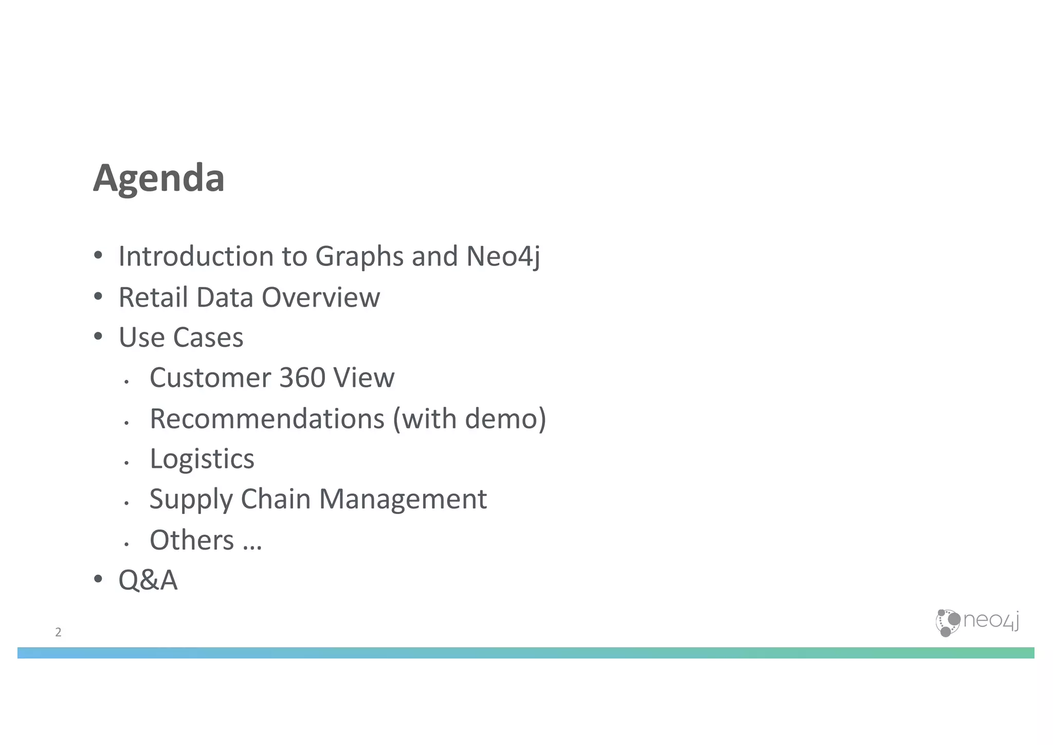 • Introduction to Graphs and Neo4j
• Retail Data Overview
• Use Cases
• Customer 360 View
• Recommendations (with demo)
• Logistics
• Supply Chain Management
• Others …
• Q&A
2
Agenda
 