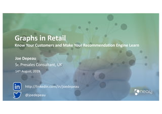 Graphs in Retail
Know Your Customers and Make Your Recommendation Engine Learn
Joe Depeau
Sr. Presales Consultant, UK
14th August, 2019
@joedepeau
http://linkedin.com/in/joedepeau
 