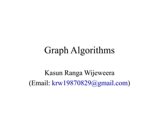 Graph Algorithms
Kasun Ranga Wijeweera
(Email: krw19870829@gmail.com)
 