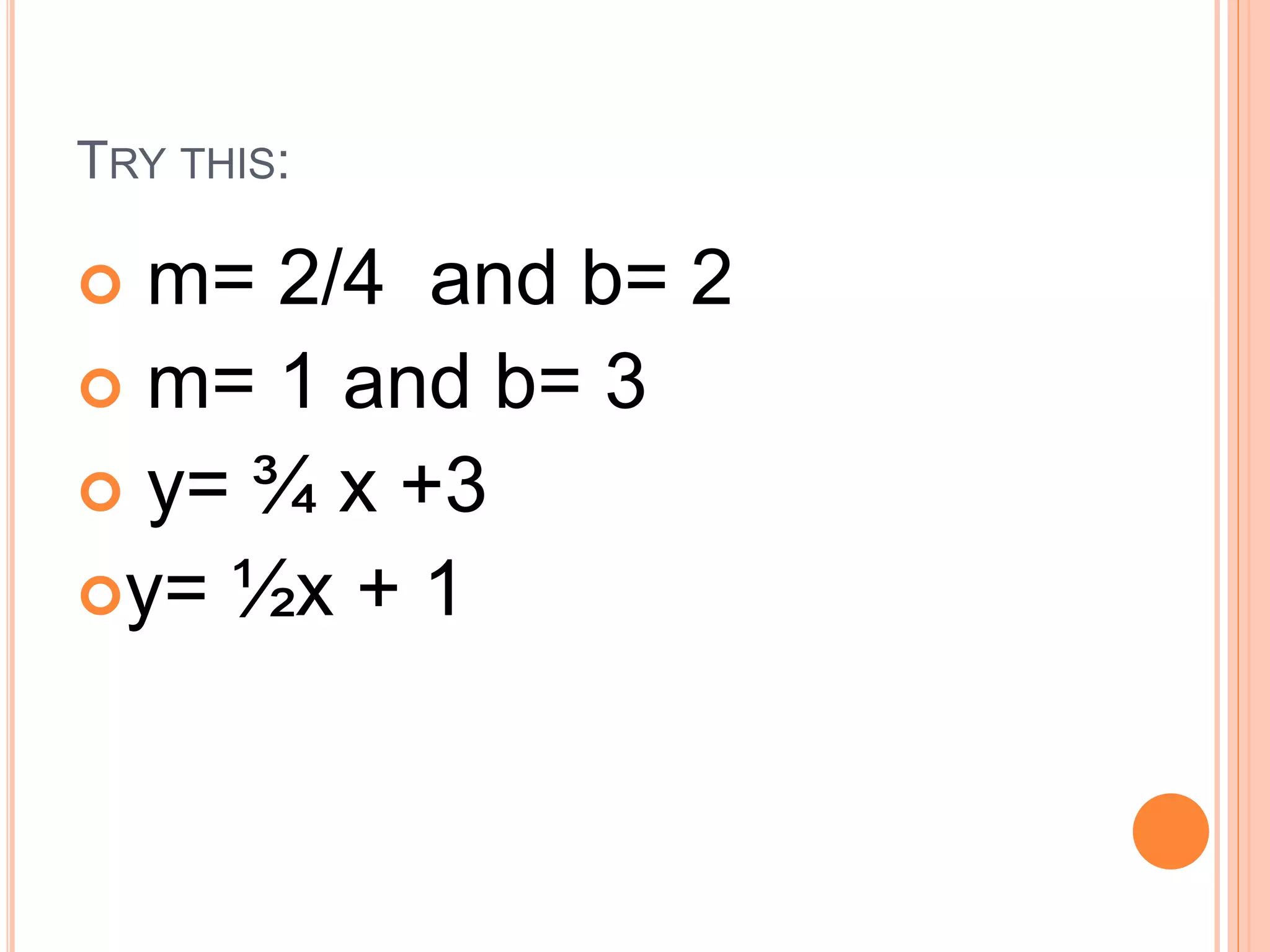 TRY THIS:
m= 2/4 and b= 2
m= 1 and b= 3
y= ¾ x +3
y= ½x + 1