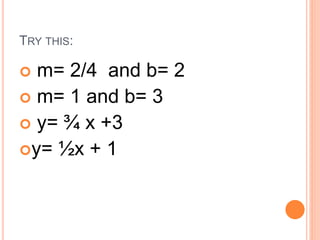 TRY THIS:
 m= 2/4 and b= 2
 m= 1 and b= 3
 y= ¾ x +3
y= ½x + 1
 