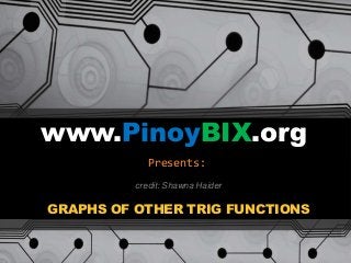 www.PinoyBIX.org
Presents:
GRAPHS OF OTHER TRIG FUNCTIONS
credit: Shawna Haider
 