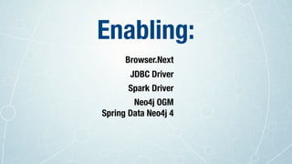 Neo4j OGM
Spring Data Neo4j 4
Browser.Next
Spark Driver
JDBC Driver
Enabling:
 