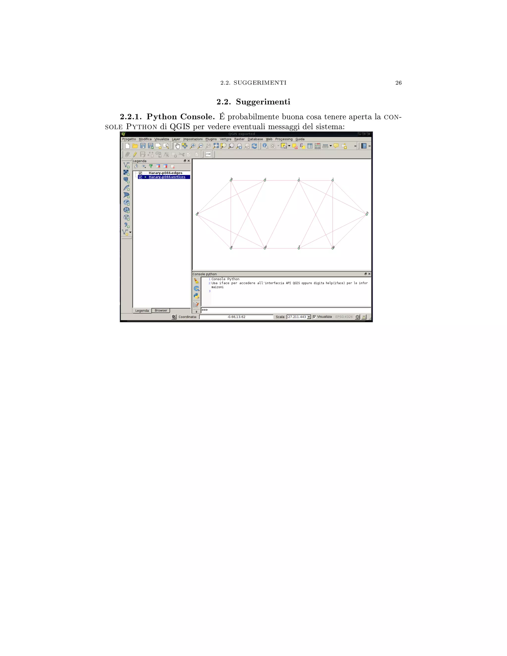 2.2. SUGGERIMENTI 26
2.2. Suggerimenti
2.2.1. Python Console. É probabilmente buona cosa tenere aperta la con-
sole Python di QGIS per vedere eventuali messaggi del sistema:
 
