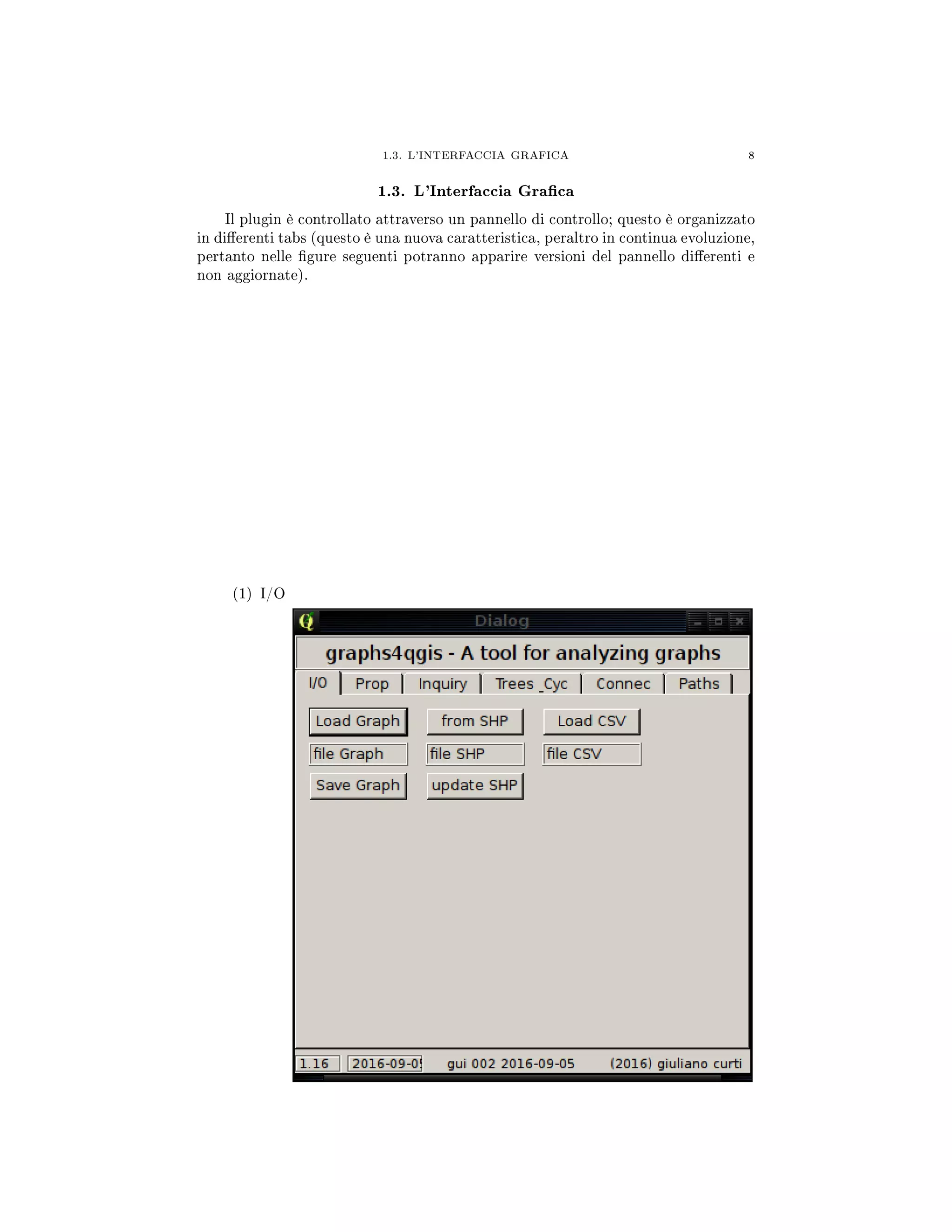 1.3. L'INTERFACCIA GRAFICA 8
1.3. L'Interfaccia Graca
Il plugin è controllato attraverso un pannello di controllo; questo è organizzato
in dierenti tabs (questo è una nuova caratteristica, peraltro in continua evoluzione,
pertanto nelle gure seguenti potranno apparire versioni del pannello dierenti e
non aggiornate).
(1) I/O
 