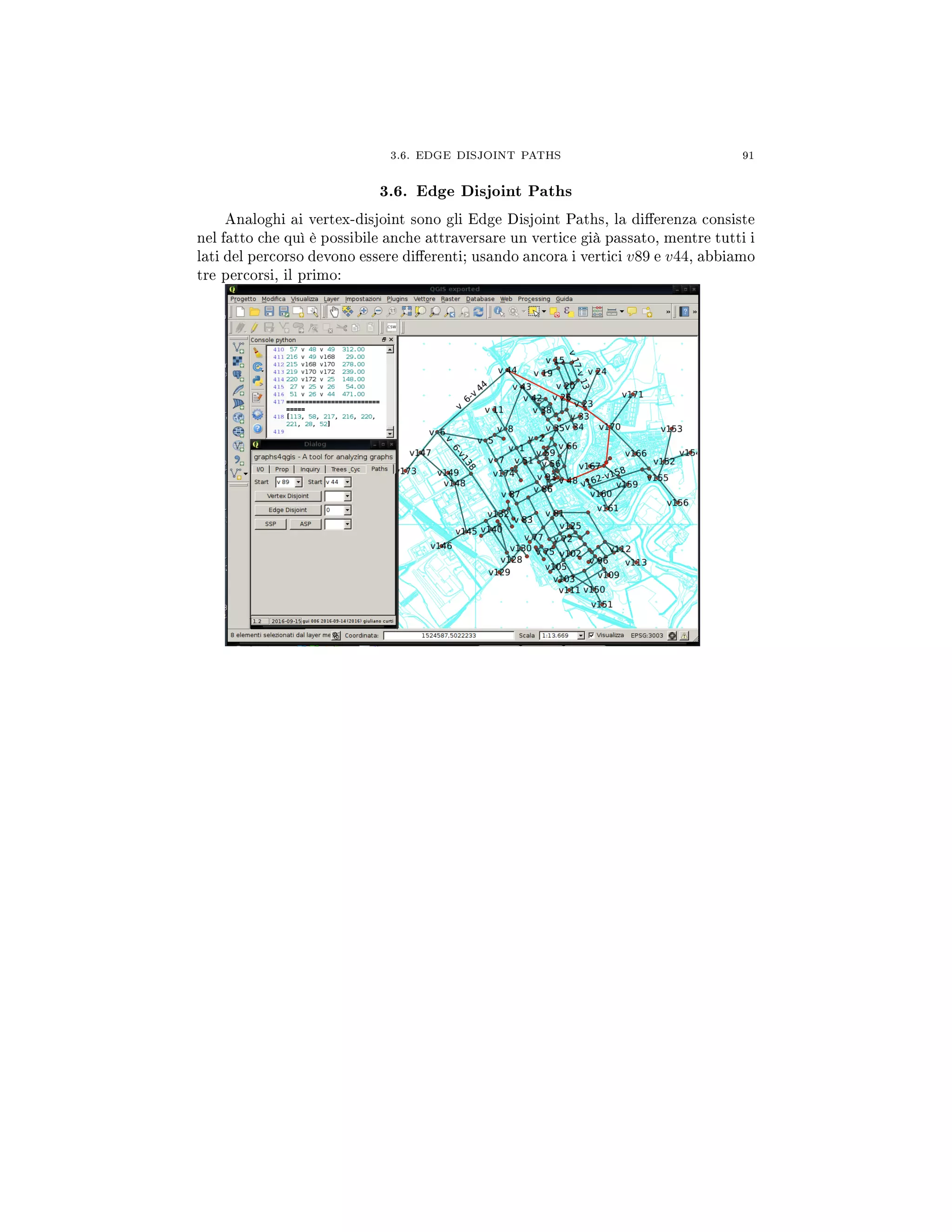 3.6. EDGE DISJOINT PATHS 91
3.6. Edge Disjoint Paths
Analoghi ai vertex-disjoint sono gli Edge Disjoint Paths, la dierenza consiste
nel fatto che quì è possibile anche attraversare un vertice già passato, mentre tutti i
lati del percorso devono essere dierenti; usando ancora i vertici v89 e v44, abbiamo
tre percorsi, il primo:
 