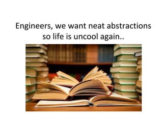 Engineers, we want neat abstractions
so life is uncool again..
 