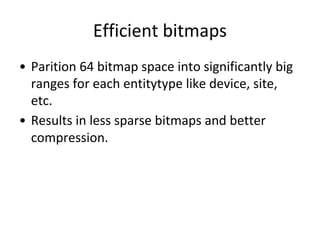 Efficient bitmaps
• Parition 64 bitmap space into significantly big
ranges for each entitytype like device, site,
etc.
• Results in less sparse bitmaps and better
compression.
 