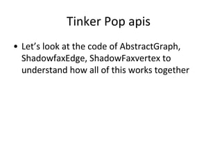 Tinker Pop apis
• Let’s look at the code of AbstractGraph,
ShadowfaxEdge, ShadowFaxvertex to
understand how all of this works together
 