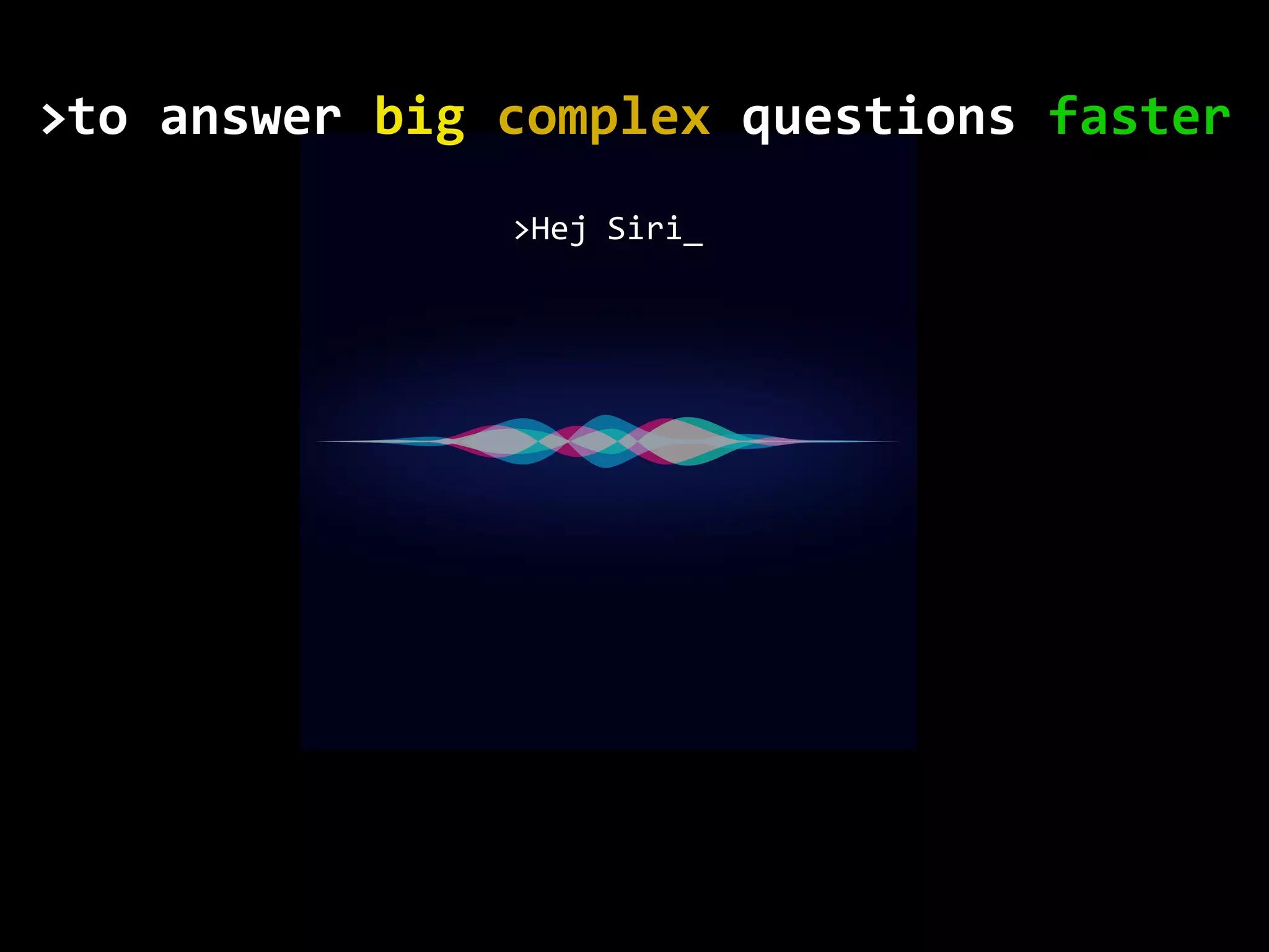 >Hej Siri_ to	answer	big	complex	questions	faster> 