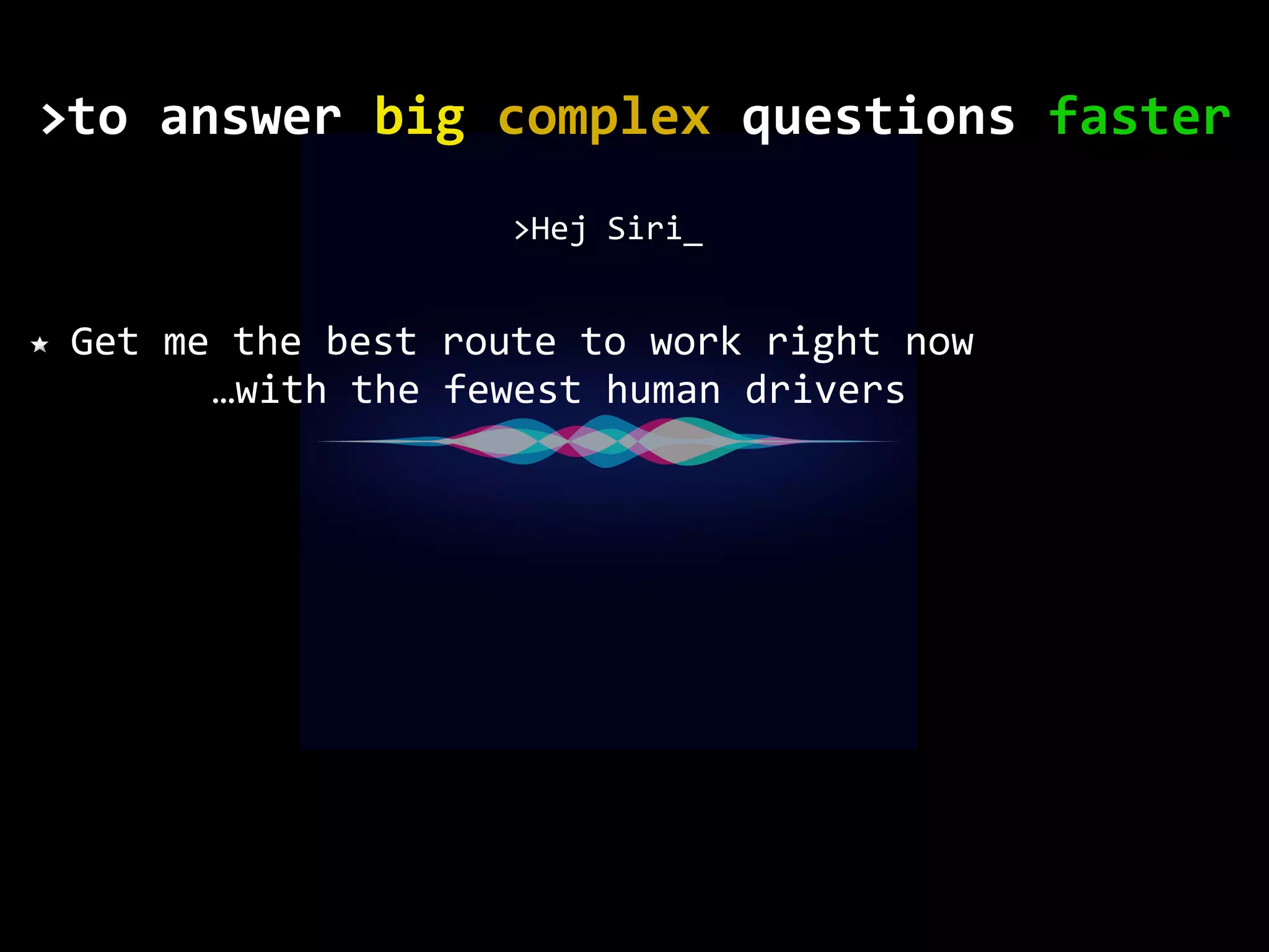 Get me the best route to work right now >Hej Siri_ …with the fewest human drivers to	answer	big	complex	questions	faster> 