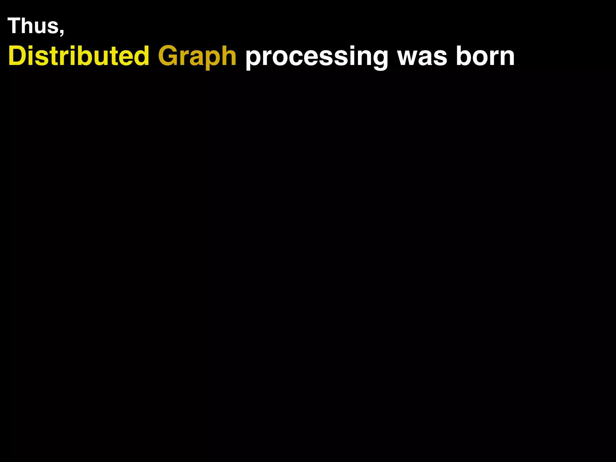 Distributed Graph processing was born Thus, 