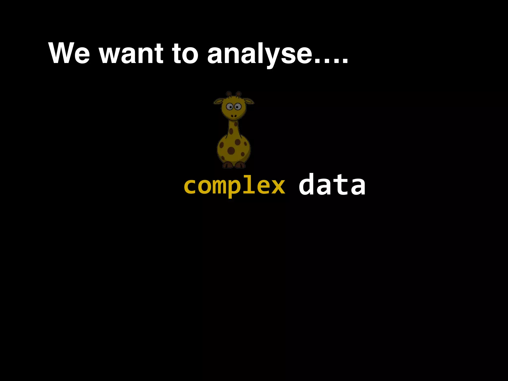 We want to analyse…. datacomplex 