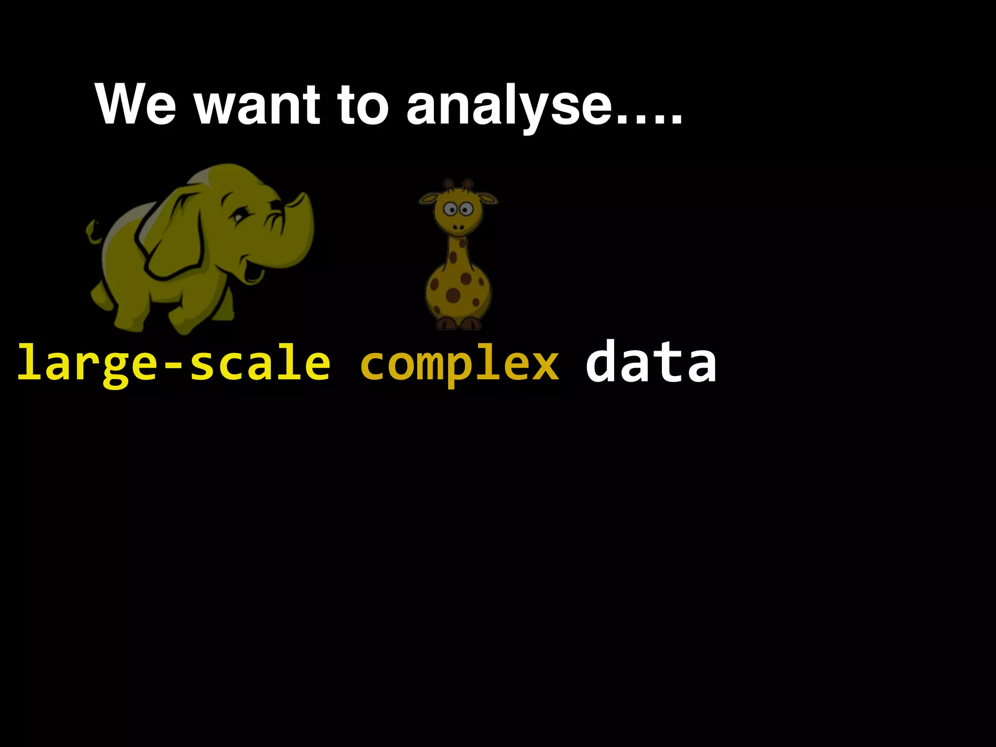 We want to analyse…. datacomplexlarge-scale 