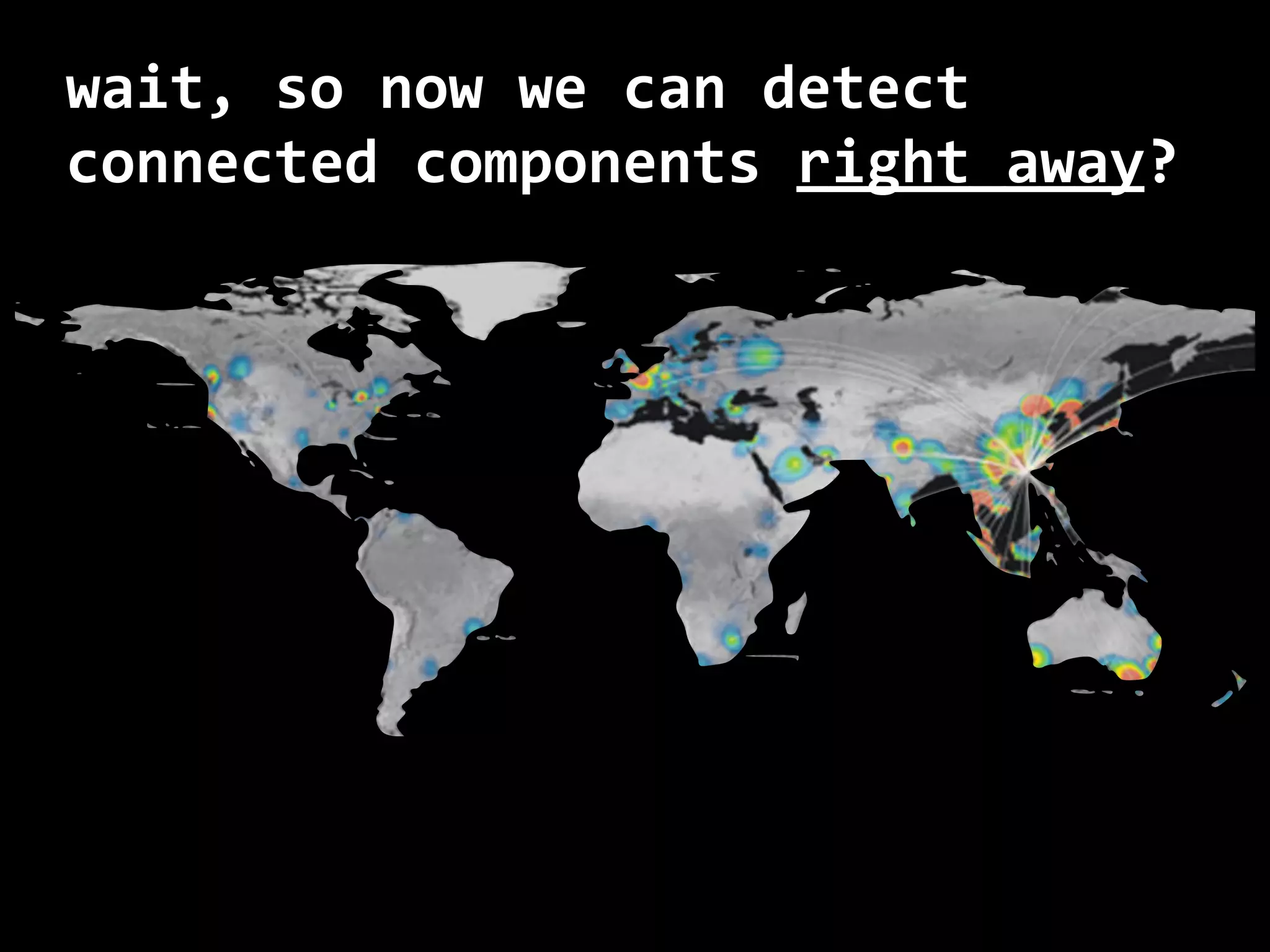 wait, so now we can detect connected components right	away? 