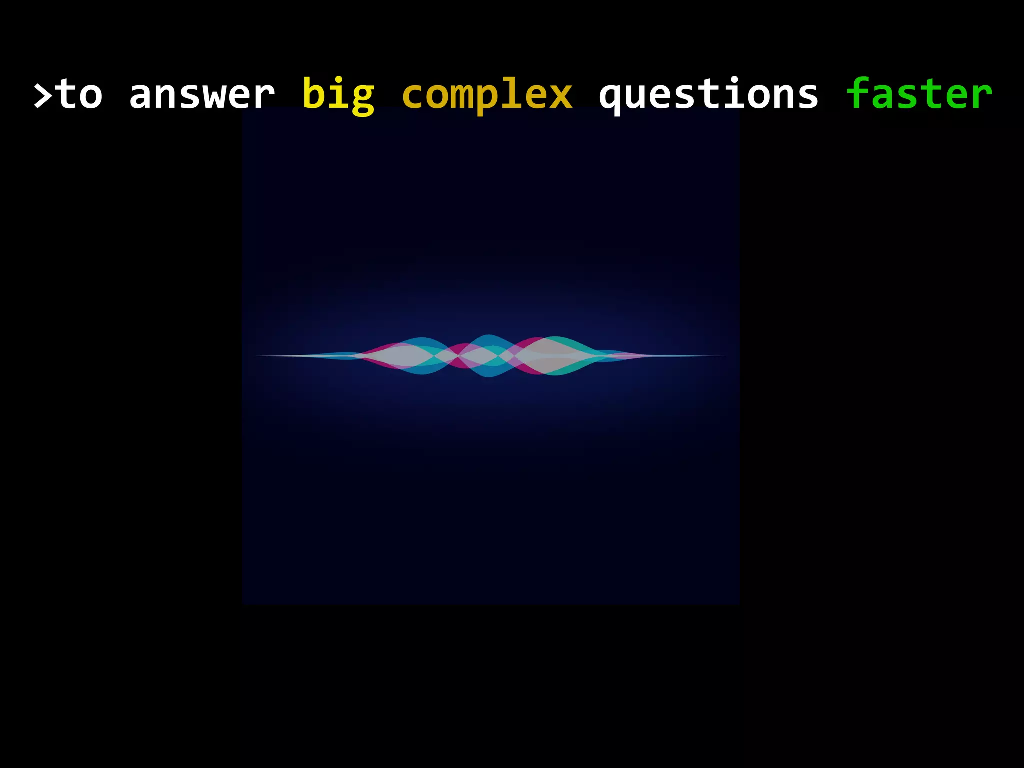 to	answer	big	complex	questions	faster> 