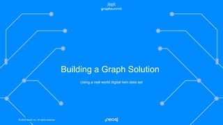 © 2023 Neo4j, Inc. All rights reserved.
© 2023 Neo4j, Inc. All rights reserved.
Using a real world digital twin data set
Building a Graph Solution
 