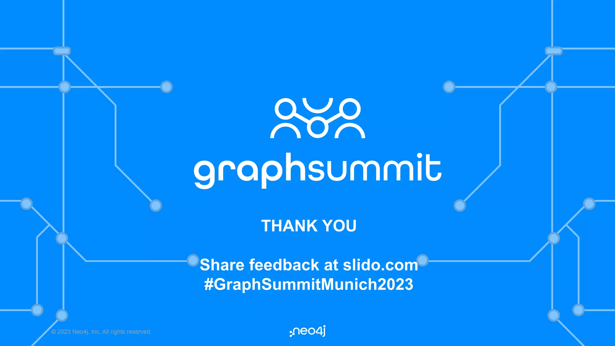 © 2023 Neo4j, Inc. All rights reserved. THANK YOU Share feedback at slido.com #GraphSummitMunich2023 