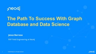 © 2023 Neo4j, Inc. All rights reserved.
© 2023 Neo4j, Inc. All rights reserved.
The Path To Success With Graph
Database and Data Science
Jesus Barrasa
RVP Field Engineering at Neo4j
1
 
