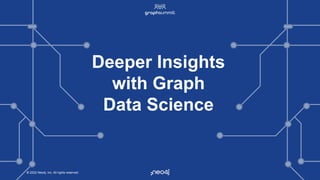 © 2022 Neo4j, Inc. All rights reserved.
© 2022 Neo4j, Inc. All rights reserved.
Deeper Insights
with Graph
Data Science
 