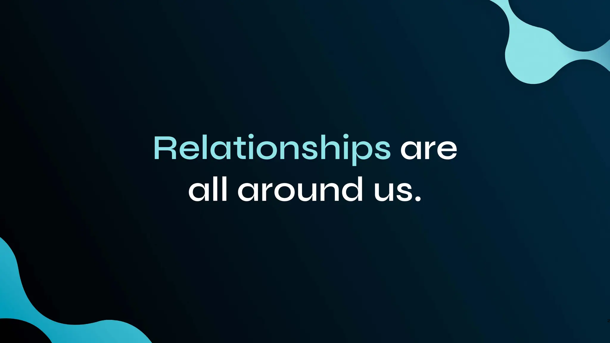 Relationships are
all around us.
2
 