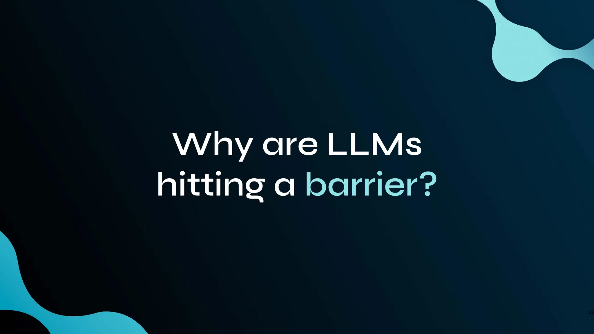 Why are LLMs
hitting a barrier?
22
 