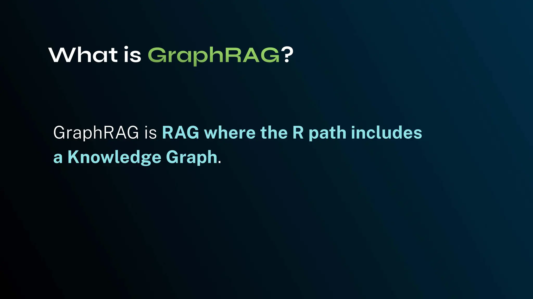 GraphRAG is RAG where the R path includes
a Knowledge Graph.
What is ?
 