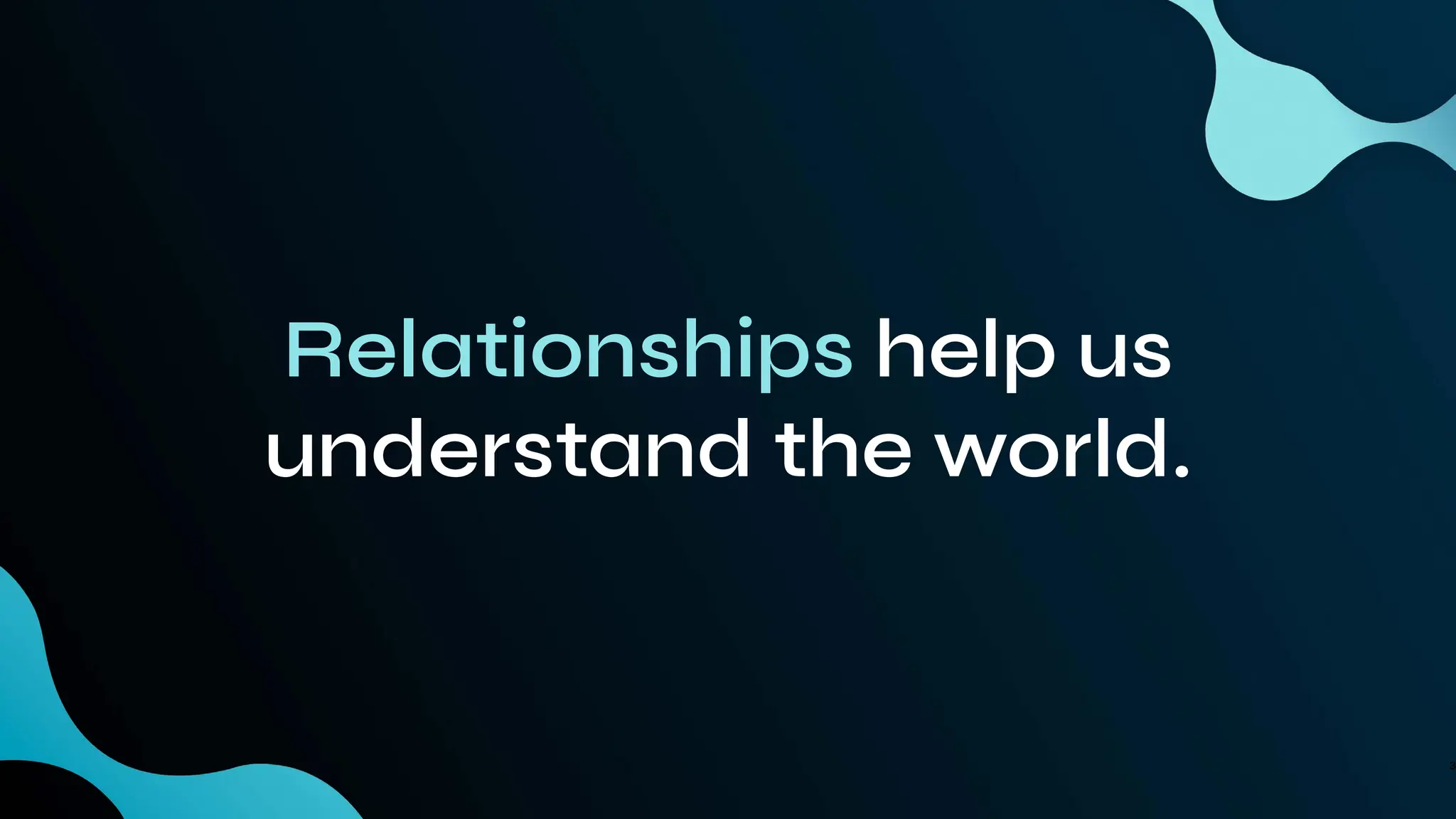 Relationships help us
understand the world.
3
 