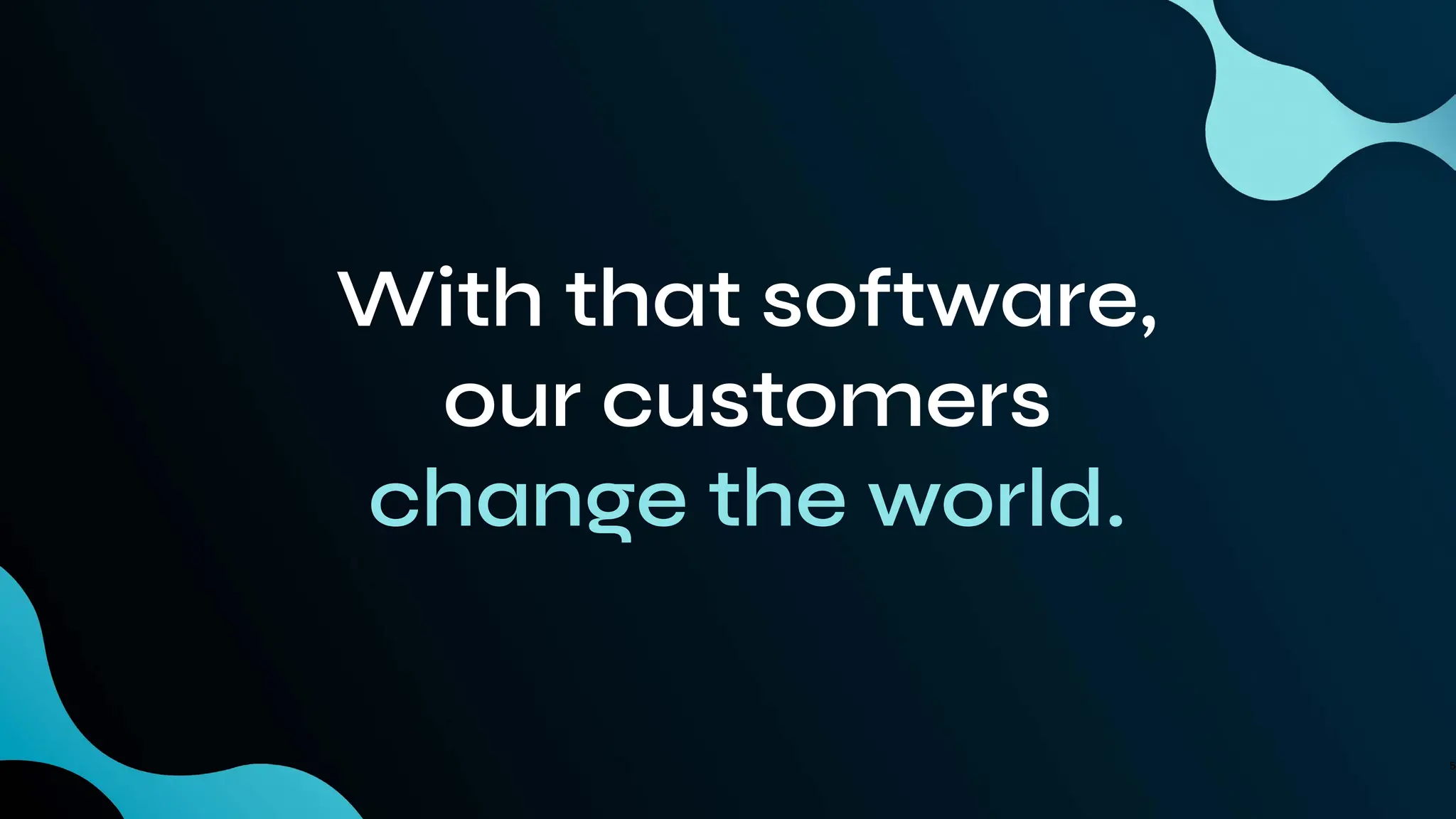 5
With that software,
our customers
change the world.
 