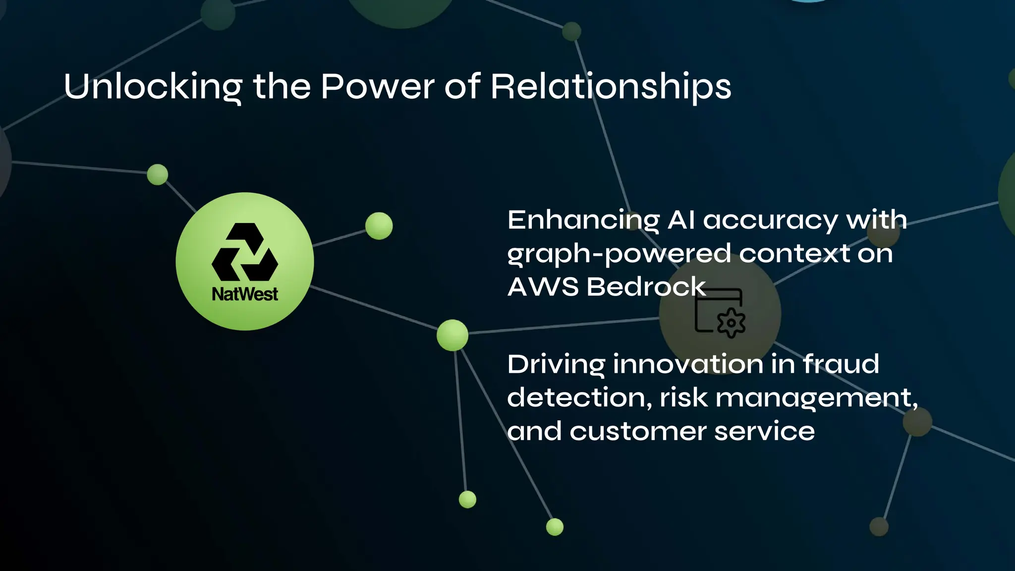 Unlocking the Power of Relationships
Enhancing AI accuracy with
graph-powered context on
AWS Bedrock
Driving innovation in fraud
detection, risk management,
and customer service
 