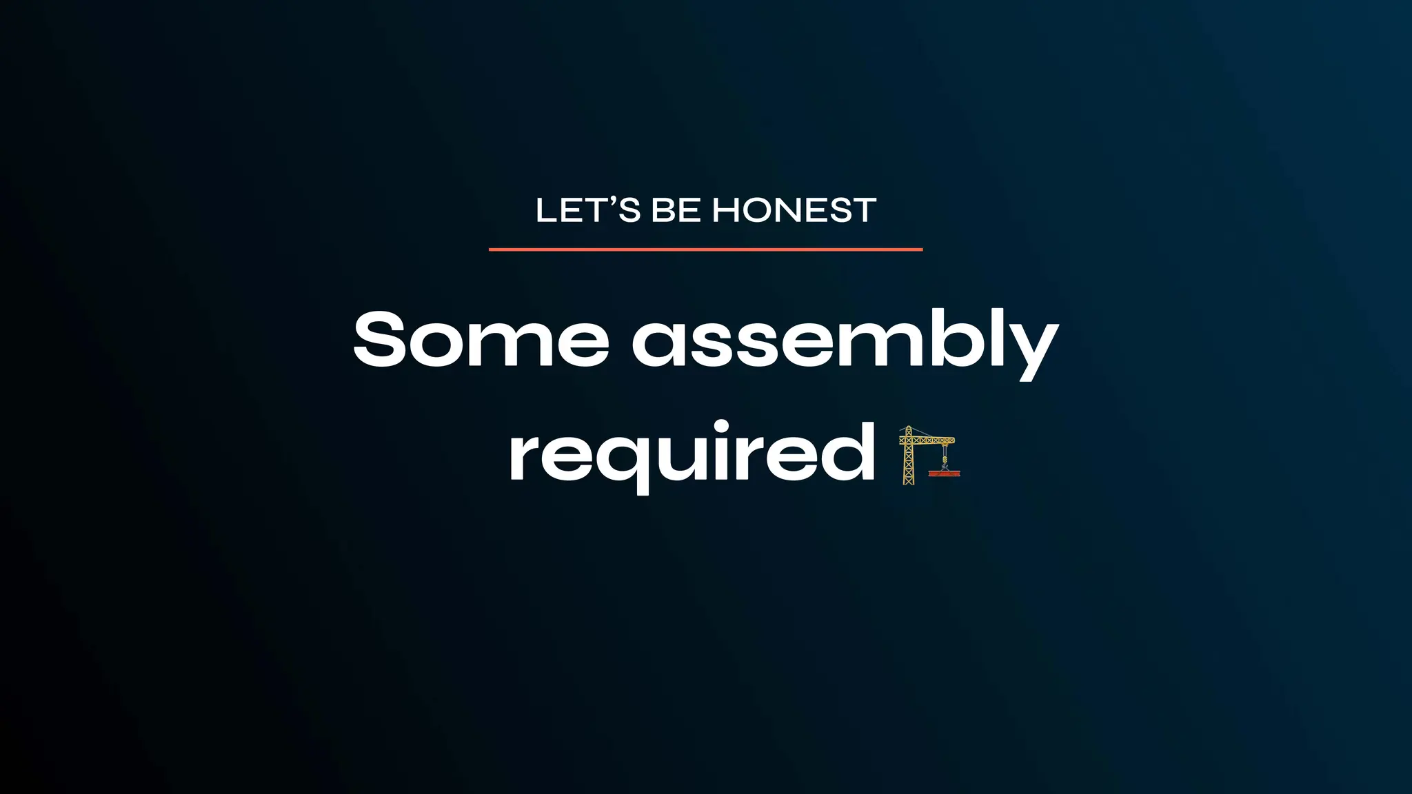 LET’S BE HONEST
🏗
 