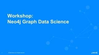 © 2022 Neo4j, Inc. All rights reserved.
© 2022 Neo4j, Inc. All rights reserved.
1
Workshop:
Neo4j Graph Data Science
 