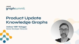 Product Update
Knowledge Graphs
Andreas “ABK” Kollegger
Senior Developer Advocate
1
 