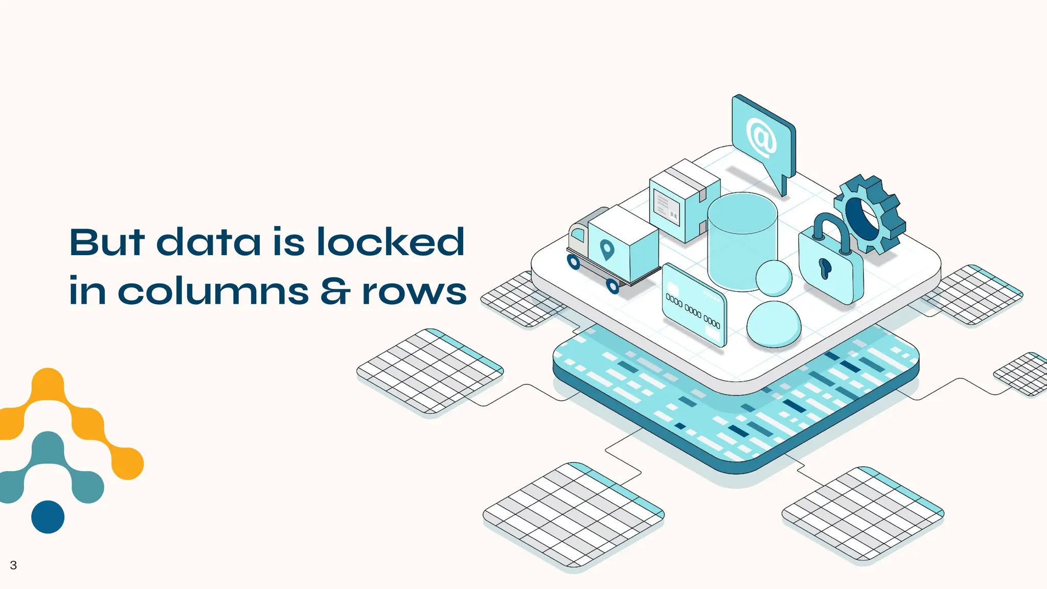 3
But data is locked
in columns & rows
 