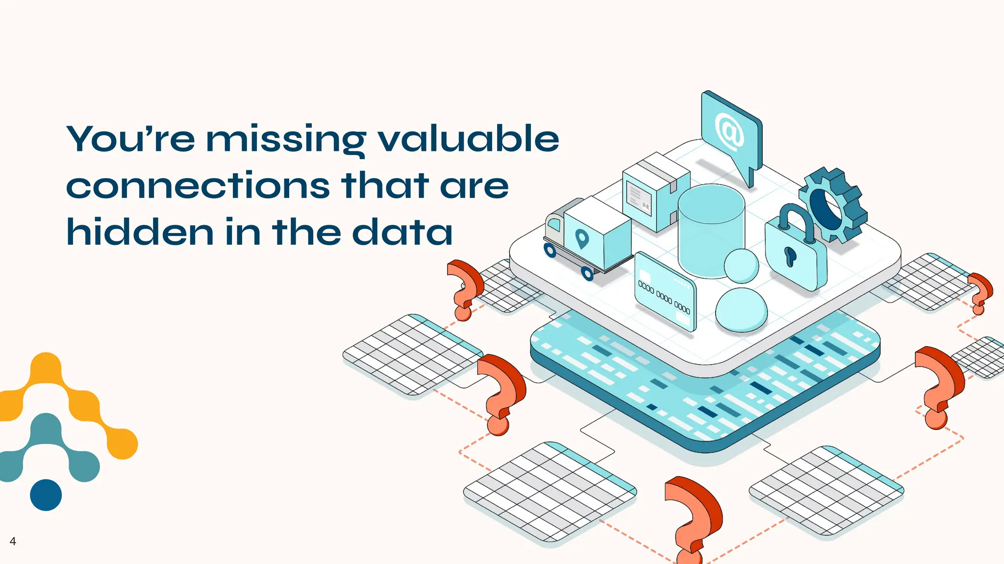 4
You’re missing valuable
connections that are
hidden in the data
 
