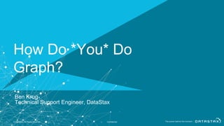 © DataStax, All Rights Reserved. Confidential
How Do *You* Do
Graph?
Ben Krug
Technical Support Engineer, DataStax
1
 