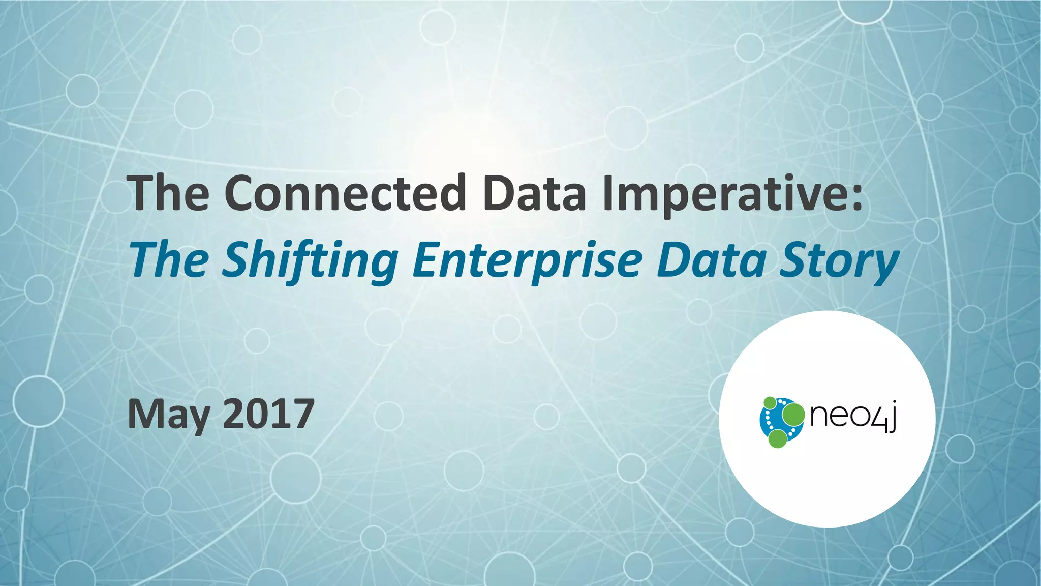 The	Connected	Data	Imperative:	
The	Shifting	Enterprise	Data	Story
May	2017
 