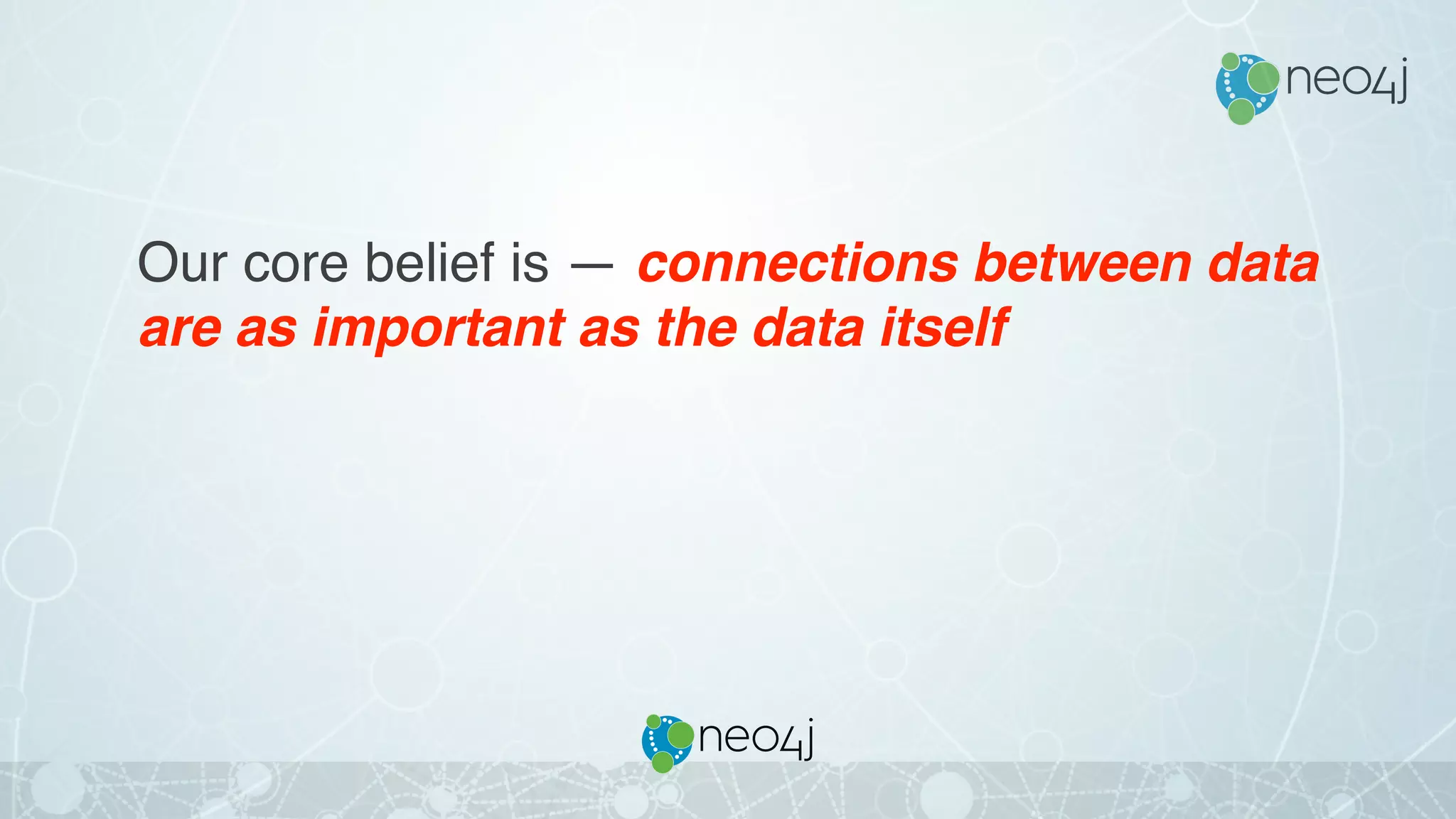 Our core belief is — connections between data
are as important as the data itself
 